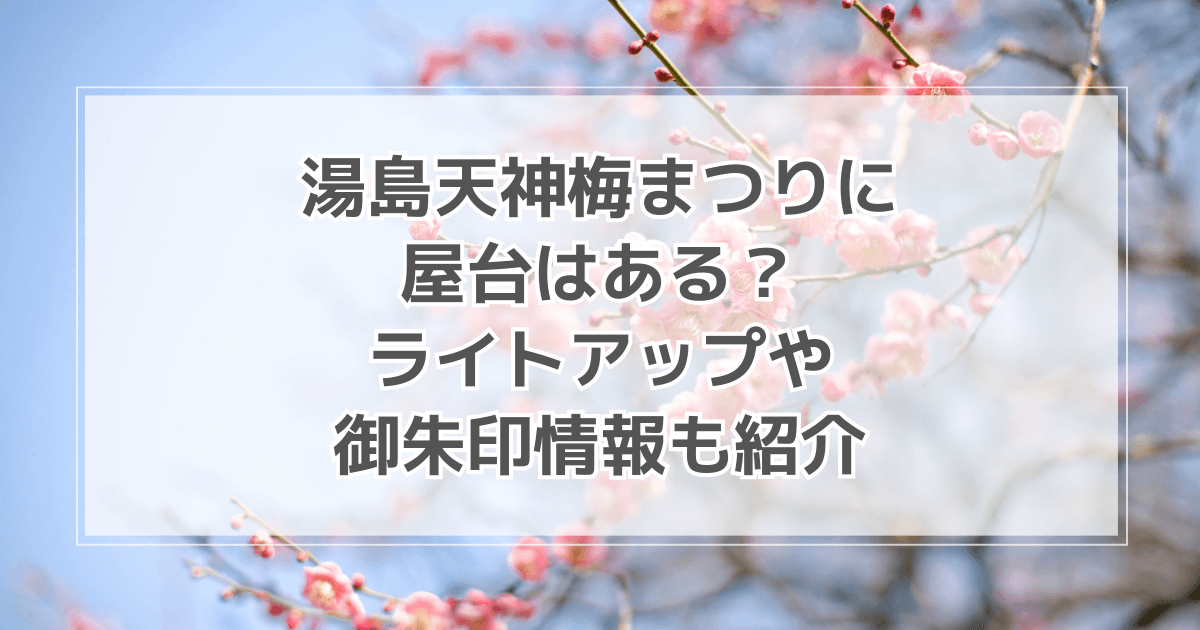 湯島天神梅まつりに屋台はある？御朱印やライトアップ情報も紹介