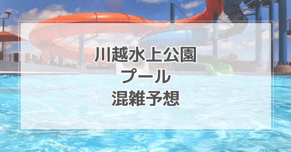川越水上公園プールの混雑状況2025！テントや駐車場情報も紹介