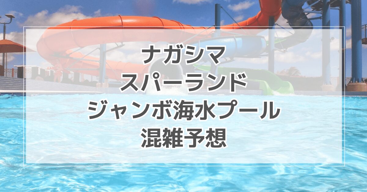 ナガシマスパーランドジャンボ海水プールの混雑状況予想2025！スライダーやリアルタイム情報も紹介