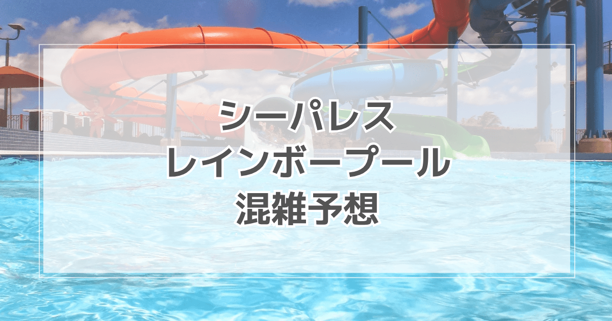 シーパレスレインボープールの混雑情報2025！駐車場や割引情報も紹介