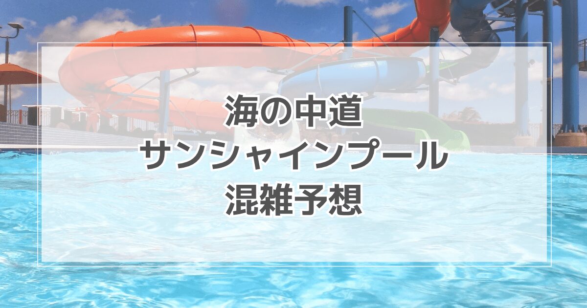 海の中道サンシャインプールの混雑状況2025！テントや駐車場情報も紹介